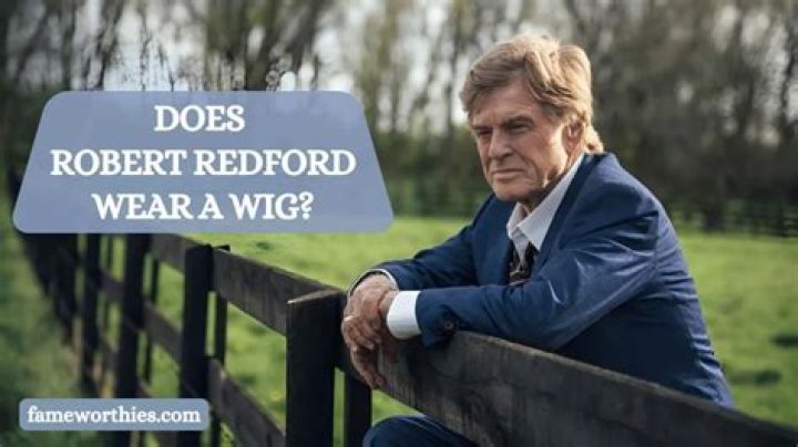 Does Robert Redford Wear a Wig? Unveiling the Truth Behind the Legend